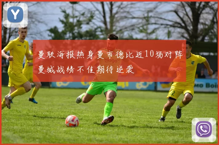 曼联海报热身曼市德比近10场对阵曼城战绩不佳期待逆袭