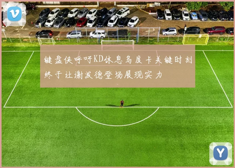 键盘侠呼吁KD休息乌度卡关键时刻终于让谢泼德登场展现实力
