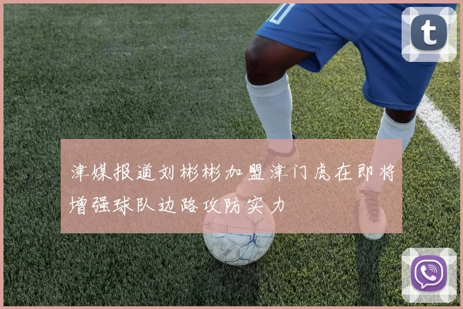 津媒报道刘彬彬加盟津门虎在即将增强球队边路攻防实力